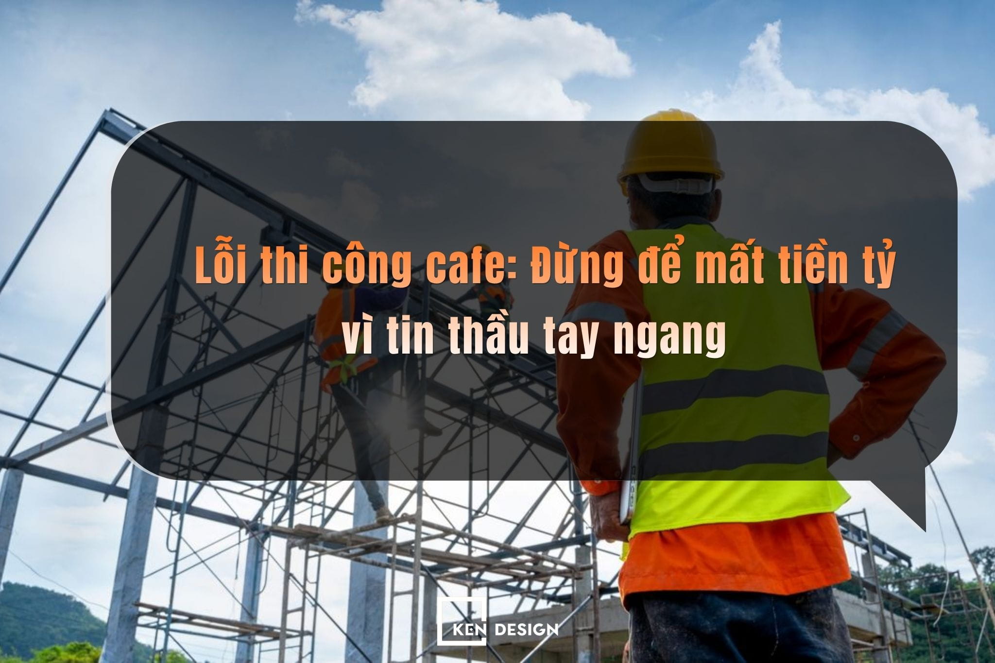 Lỗi thi công cafe: Đừng để mất tiền tỷ vì tin thầu tay ngang